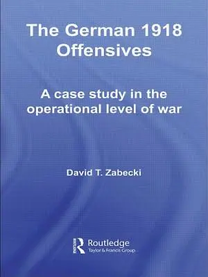 Německé ofenzívy v roce 1918: Případová studie o operační úrovni války - The German 1918 Offensives: A Case Study in the Operational Level of War