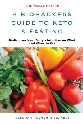 Biohackerský průvodce keto a půstem pro ženy nad 40 let: Znovuobjevte intuici svého těla, co a kdy jíst. - The Biohackers Guide to Keto and Fasting for Women Over 40: Rediscover Your Body's Intuition on What and When To Eat