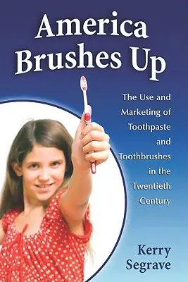 America Brushes Up: The Use and Marketing of Toothpaste and Toothbrushes in the Twentieth Century (Amerika si čistí zuby: Používání a marketing zubních past a kartáčků ve dvacátém století) - America Brushes Up: The Use and Marketing of Toothpaste and Toothbrushes in the Twentieth Century