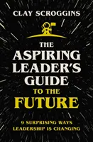 Průvodce začínajícího lídra budoucností - 9 překvapivých způsobů, jak se mění vedení lidí - Aspiring Leader's Guide to the Future - 9 Surprising Ways Leadership is Changing