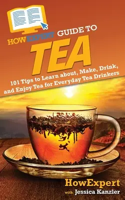 Jakexpertní průvodce čajem: 101 tipů, jak se dozvědět o čaji, jak ho připravit, pít a vychutnat si ho pro každodenní konzumenty čaje - HowExpert Guide to Tea: 101 Tips to Learn about, Make, Drink, and Enjoy Tea for Everyday Tea Drinkers