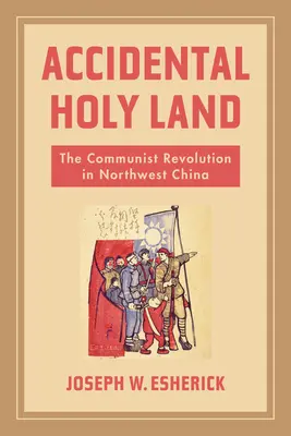 Náhodná Svatá země: Komunistická revoluce v severozápadní Číně - Accidental Holy Land: The Communist Revolution in Northwest China