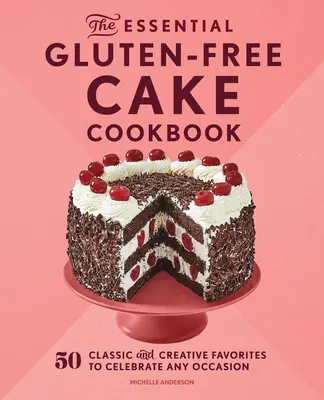 Základní bezlepková kuchařka dortů: Kuchařská kniha: 50 klasických a kreativních oblíbených pokrmů pro každou příležitost - The Essential Gluten-Free Cake Cookbook: 50 Classic and Creative Favorites to Celebrate Any Occasion