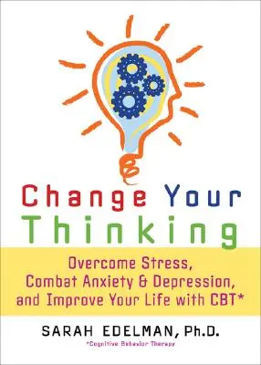 Změňte své myšlení: Překonejte stres, úzkost a depresi a zlepšete svůj život pomocí CBT. - Change Your Thinking: Overcome Stress, Anxiety, and Depression, and Improve Your Life with CBT