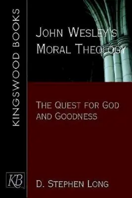 Morální teologie Johna Wesleyho: Wesley: hledání Boha a dobra - John Wesley's Moral Theology: The Quest for God and Goodness