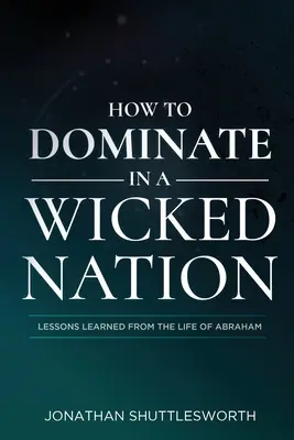 Jak dominovat ve zkaženém národě: Poučení z Abrahamova života - How to Dominate in a Wicked Nation: Lessons Learned From the Life of Abraham