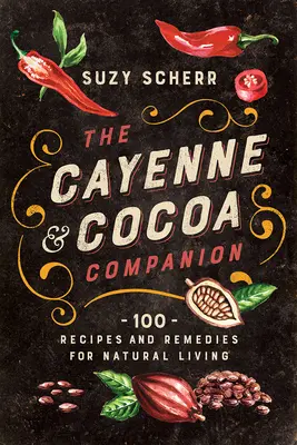 Společník kayenského pepře a kakaa: 100 receptů a léků pro přírodní život a zdraví. - The Cayenne & Cocoa Companion: 100 Recipes and Remedies for Natural Living