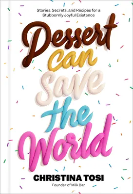 Dezert může zachránit svět: Příběhy, tajemství a recepty pro tvrdošíjně radostnou existenci - Dessert Can Save the World: Stories, Secrets, and Recipes for a Stubbornly Joyful Existence