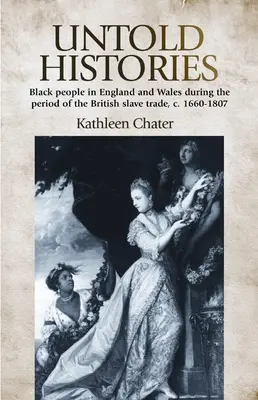 Untold Histories (Nevyprávěné dějiny): 1660-1807: Černoši v Anglii a Walesu v období britského obchodu s otroky. - Untold Histories: Black People in England and Wales During the Period of the British Slave Trade, C. 1660-1807