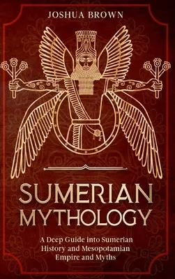 Sumerská mytologie: Hluboký průvodce sumerskou historií a mezopotámskou říší a mýty - Sumerian Mythology: A Deep Guide into Sumerian History and Mesopotamian Empire and Myths