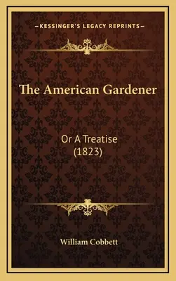 Americký zahradník: (1823) - The American Gardener: Or a Treatise (1823)