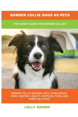 Border kolie jako domácí mazlíčci: Praktická příručka pro border kolie - Border Collie Dogs as Pets: The Handy Guide for Border Collies
