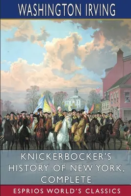 Knickerbockerovy dějiny New Yorku, kompletní (Esprios Classics) - Knickerbocker's History of New York, Complete (Esprios Classics)