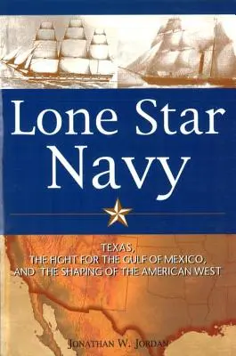 Námořnictvo osamělé hvězdy: Texas, boj o Mexický záliv a utváření amerického Západu - Lone Star Navy: Texas, the Fight for the Gulf of Mexico, and the Shaping of the American West