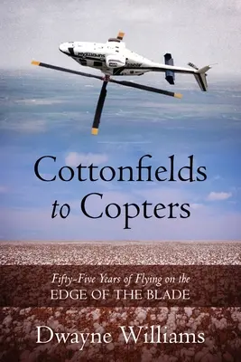 Cottonfields to Copters: Padesát pět let létání na ostří nože: Cotton Coppers: Letadla a vrtulníky: padesát pět let létání na ostří nože - Cottonfields to Copters: Fifty-Five Years of Flying on the Edge of the Blade