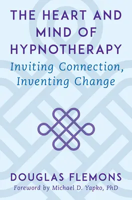 Srdce a mysl hypnoterapie: Kniha: Hypnoterapie: Pozvání ke spojení, vymyšlení změny - The Heart and Mind of Hypnotherapy: Inviting Connection, Inventing Change