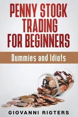 Penny Stock Trading for Beginners, Dummies & Idiots (Obchodování s drobnými akciemi pro začátečníky, hlupáky a idioty) - Penny Stock Trading for Beginners, Dummies & Idiots