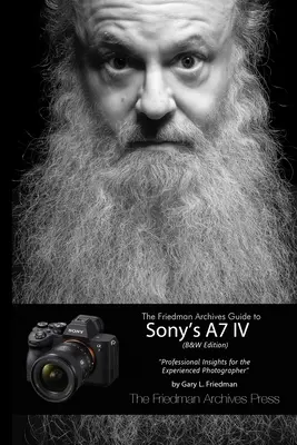 Friedmanův archivní průvodce fotoaparátem Sony A7 IV (černobílé vydání) - The Friedman Archives Guide to Sony's A7 IV (B&W Edition)