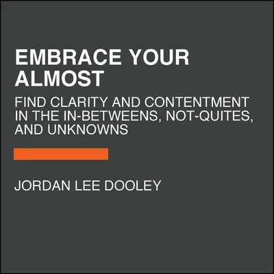 Embrace Your Almost (Přijměte svou téměř): Najděte jasnost a spokojenost v mezistupních, ne-úplných a neznámých. - Embrace Your Almost: Find Clarity and Contentment in the In-Betweens, Not-Quites, and Unknowns