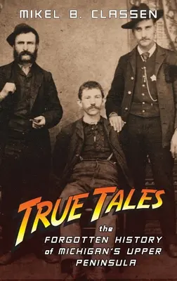 Pravdivé příběhy: Zapomenuté příběhy z horního poloostrova Michiganu - True Tales: The Forgotten History of Michigan's Upper Peninsula