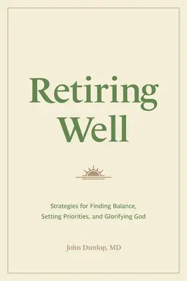 Dobrý odchod do důchodu: Strategie pro nalezení rovnováhy, stanovení priorit a oslavu Boha - Retiring Well: Strategies for Finding Balance, Setting Priorities, and Glorifying God