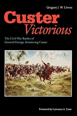 Custer vítězí: Bitvy generála George Armstronga Custera v občanské válce - Custer Victorious: The Civil War Battles of General George Armstrong Custer
