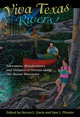 Viva Texas Rivers!: Na našich legendárních vodních cestách zažijete dobrodružství, nehody a záblesky nirvány: Texaské vodní cesty: dobrodružství, nehody a záblesky nirvány - Viva Texas Rivers!: Adventures, Misadventures, and Glimpses of Nirvana Along Our Storied Waterways