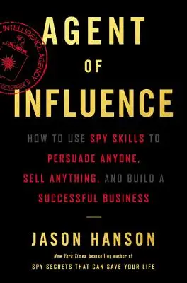 Agent vlivu: Jak pomocí špionážních dovedností přesvědčit kohokoli, prodat cokoli a vybudovat úspěšný byznys? - Agent of Influence: How to Use Spy Skills to Persuade Anyone, Sell Anything, and Build a Successful Business