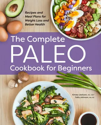 Kompletní paleo kuchařka pro začátečníky: Paleo kuchařka: Recepty a jídelníčky pro hubnutí a lepší zdraví - The Complete Paleo Cookbook for Beginners: Recipes and Meal Plans for Weight Loss and Better Health