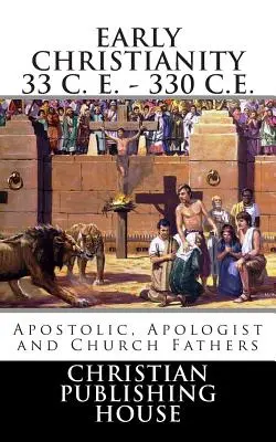Rané křesťanství 33 n. l. - 330 n. l. Apoštolové, apologeti a církevní otcové - Early Christianity 33 C. E. - 330 C.E. Apostolic, Apologist and Church Fathers