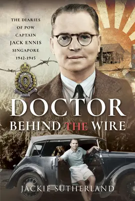 Lékař za drátem: Deníky kapitána Pow Jacka Ennise ze Singapuru 1942-1945 - Doctor Behind the Wire: The Diaries of Pow, Captain Jack Ennis, Singapore 1942-1945