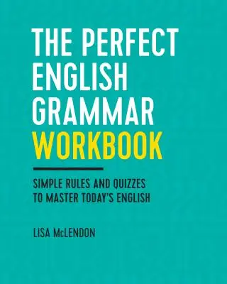 Cvičebnice dokonalé anglické gramatiky: Jednoduchá pravidla a kvízy pro zvládnutí dnešní angličtiny - The Perfect English Grammar Workbook: Simple Rules and Quizzes to Master Today's English