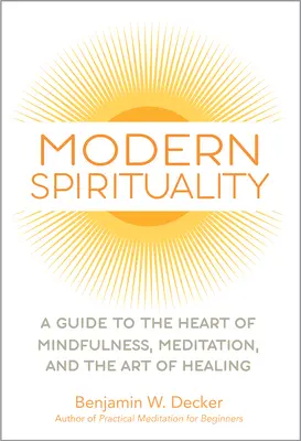 Moderní spiritualita: Průvodce srdcem všímavosti, meditace a umění léčit - Modern Spirituality: A Guide to the Heart of Mindfulness, Meditation, and the Art of Healing