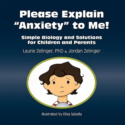 Vysvětlete mi, prosím, úzkost!: Vydejte příručku: Jednoduchá biologie a řešení pro děti a rodiče - Please Explain Anxiety to Me!: Simple Biology and Solutions for Children and Parents