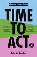 Čas jednat: Křesťané ve vzpouře proti vyhynutí - zdrojová kniha - Time to Act: A Resource Book by the Christians in Extinction Rebellion