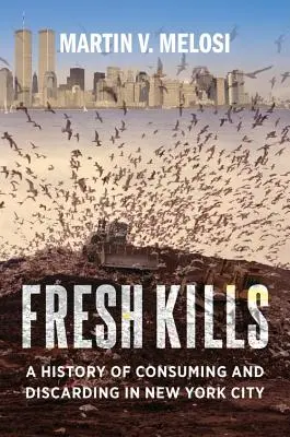 Čerstvá zabití: Dějiny konzumace a vyhazování v New Yorku - Fresh Kills: A History of Consuming and Discarding in New York City
