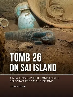 Hrobka 26 na ostrově Sai: A New Kingdom Elite Tomb and Its Relevance for Sai and Beyond - Tomb 26 on Sai Island: A New Kingdom Elite Tomb and Its Relevance for Sai and Beyond