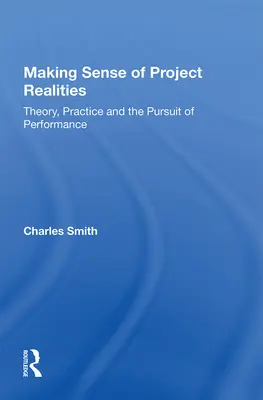 Making Sense of Project Realities: Teorie, praxe a snaha o výkon. - Making Sense of Project Realities: Theory, Practice and the Pursuit of Performance