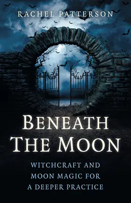 Pod Měsícem: Čarodějnictví a měsíční magie pro hlubší praxi - Beneath the Moon: Witchcraft and Moon Magic for a Deeper Practice