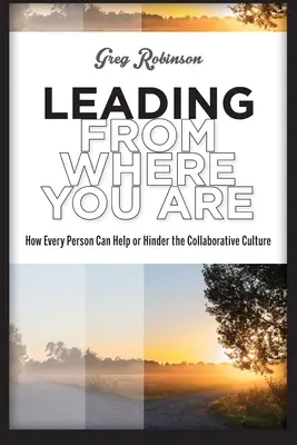 Vedení z místa: Jak může každý člověk pomoci nebo bránit kultuře spolupráce (Leading from Where You Are: How Every Person Can Help or Hinder the Collaborative Culture) - Leading from Where You Are: How Every Person Can Help or Hinder the Collaborative Culture