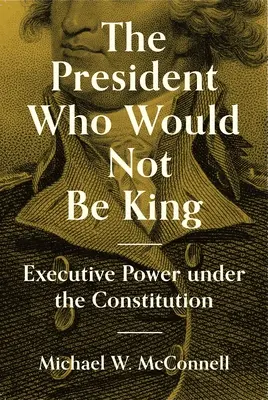 Prezident, který nechtěl být králem: Výkonná moc podle ústavy - The President Who Would Not Be King: Executive Power Under the Constitution