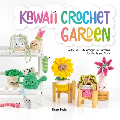 Háčkovaná zahrada Kawaii: 40 super roztomilých návodů na amigurumi pro rostliny a další věci - Kawaii Crochet Garden: 40 Super Cute Amigurumi Patterns for Plants and More