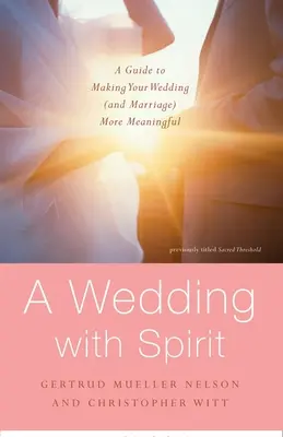 Svatba s duchem: Svatba s duchem: Průvodce, jak učinit svatbu (a manželství) smysluplnějšími. - A Wedding with Spirit: A Guide to Making Your Wedding (and Marriage) More Meaningful