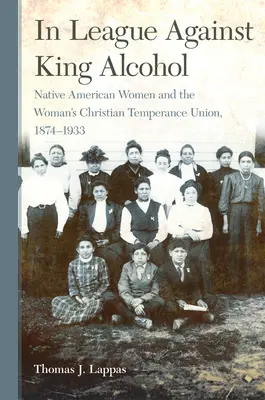 V lize proti králi alkoholu: V lize proti alkoholu: Domorodé americké ženy a Ženský křesťanský svaz pro mírnost, 1874-1933 (Native American Women and Woman's Christian Temperance Union, 1874-1933) - In League Against King Alcohol: Native American Women and the Woman's Christian Temperance Union, 1874-1933