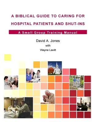 Biblický průvodce péčí o nemocniční pacienty a lidi v domácím prostředí - A Biblical Guide to Caring for Hospital Patients and Shut-Ins
