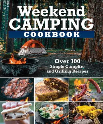 Víkendová kempingová kuchařka: Více než 100 lahodných receptů na táborák a grilování - Weekend Camping Cookbook: Over 100 Delicious Recipes for Campfire and Grilling