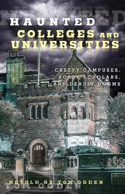 Strašidelné vysoké školy a univerzity: Strašidelné koleje, děsiví učenci a smrtící koleje: strašidelné univerzity, děsiví učenci a smrtící koleje - Haunted Colleges and Universities: Creepy Campuses, Scary Scholars, and Deadly Dorms