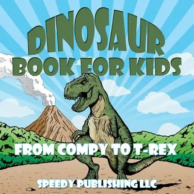 Dinosauří knížka pro děti: Od Compyho po T-Rexe - Dinosaur Book For Kids: From Compy to T-Rex