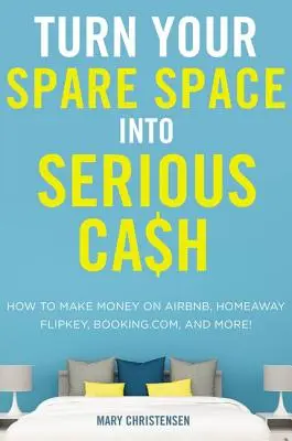 Proměňte svůj volný prostor v pořádné peníze: Jak vydělávat na Airbnb, Homeaway, Flipkey, Booking.Com a dalších! - Turn Your Spare Space Into Serious Cash: How to Make Money on Airbnb, Homeaway, Flipkey, Booking.Com, and More!