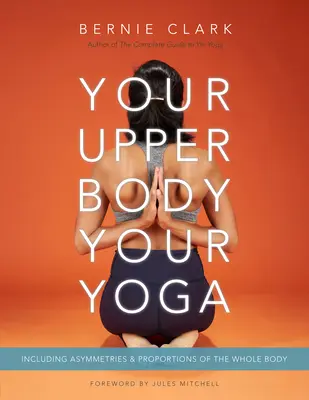 Vaše horní část těla, vaše jóga: Včetně asymetrií a proporcí celého těla - Your Upper Body, Your Yoga: Including Asymmetries & Proportions of the Whole Body